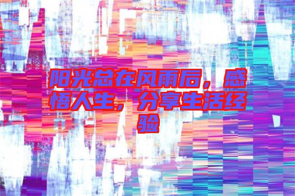 陽光總在風(fēng)雨后，感悟人生，分享生活經(jīng)驗(yàn)