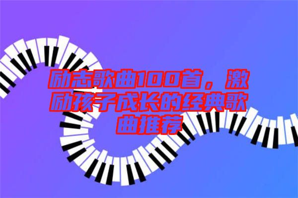 勵志歌曲100首，激勵孩子成長的經(jīng)典歌曲推薦