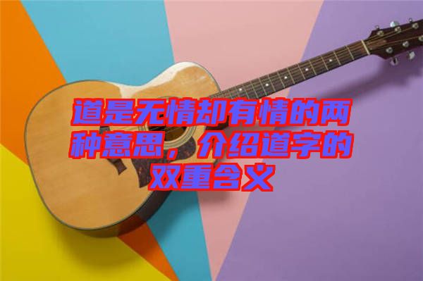 道是無情卻有情的兩種意思，介紹道字的雙重含義