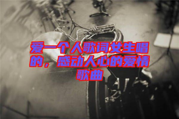 愛一個人歌詞女生唱的，感動人心的愛情歌曲