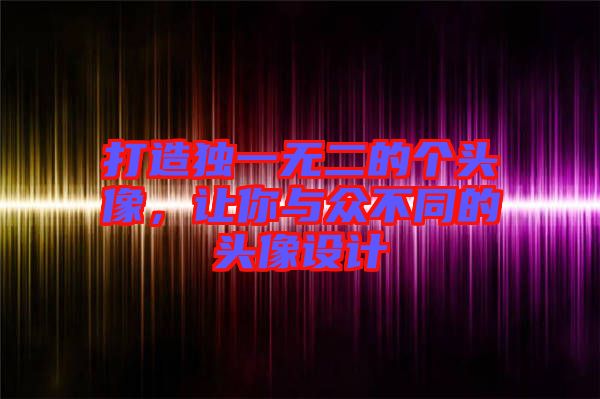 打造獨(dú)一無(wú)二的個(gè)頭像，讓你與眾不同的頭像設(shè)計(jì)