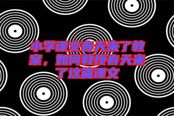 小學(xué)課文春天來了教案，如何教授春天來了這篇課文