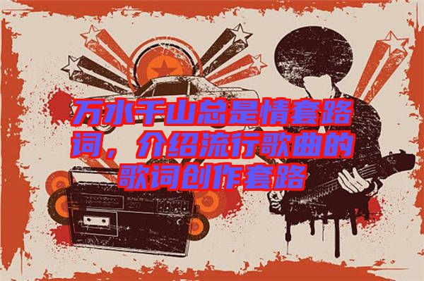 萬水千山總是情套路詞，介紹流行歌曲的歌詞創(chuàng)作套路