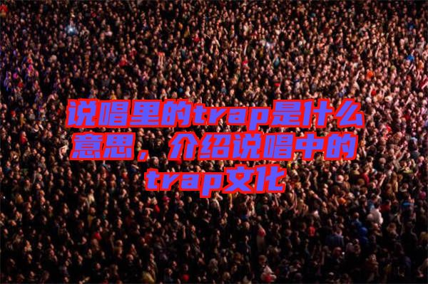 說唱里的trap是什么意思，介紹說唱中的trap文化