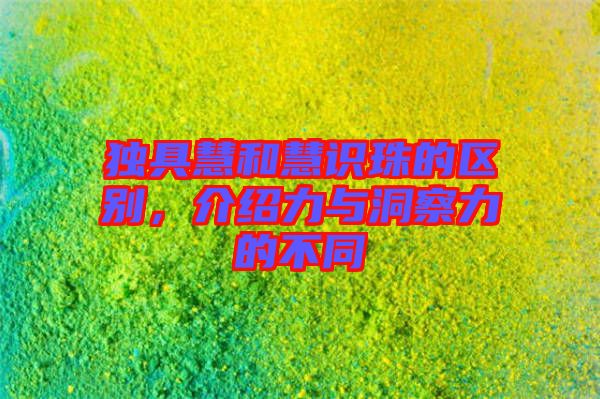 獨(dú)具慧和慧識(shí)珠的區(qū)別，介紹力與洞察力的不同