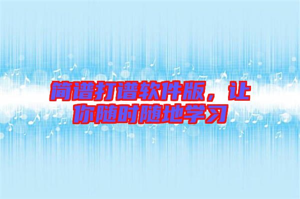 簡(jiǎn)譜打譜軟件版，讓你隨時(shí)隨地學(xué)習(xí)