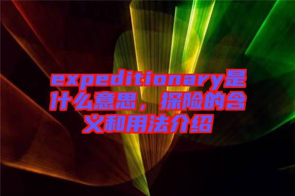 expeditionary是什么意思，探險的含義和用法介紹
