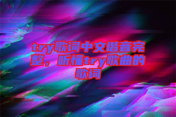 try歌詞中文諧音完整，聽(tīng)懂try歌曲的歌詞