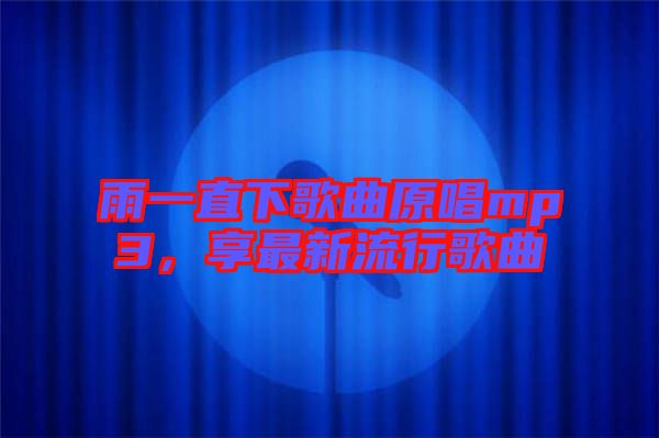 雨一直下歌曲原唱mp3，享最新流行歌曲