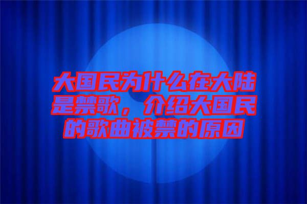 大國民為什么在大陸是禁歌，介紹大國民的歌曲被禁的原因