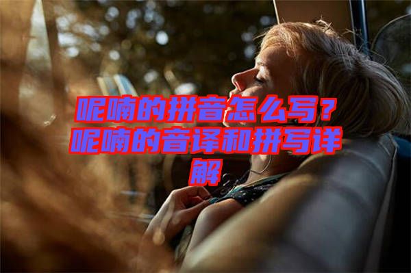呢喃的拼音怎么寫？呢喃的音譯和拼寫詳解