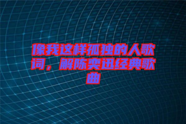 像我這樣孤獨(dú)的人歌詞，解陳奕迅經(jīng)典歌曲