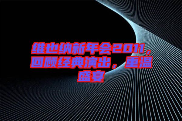 維也納新年會2011，回顧經(jīng)典演出，重溫盛宴