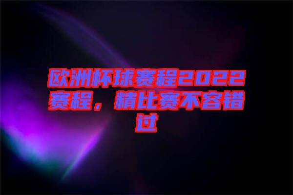歐洲杯球賽程2022賽程，精比賽不容錯過
