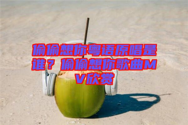 偷偷想你粵語原唱是誰？偷偷想你歌曲MV欣賞