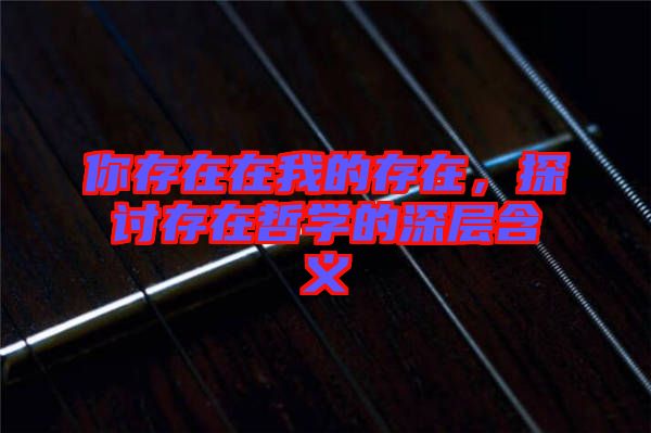 你存在在我的存在，探討存在哲學(xué)的深層含義