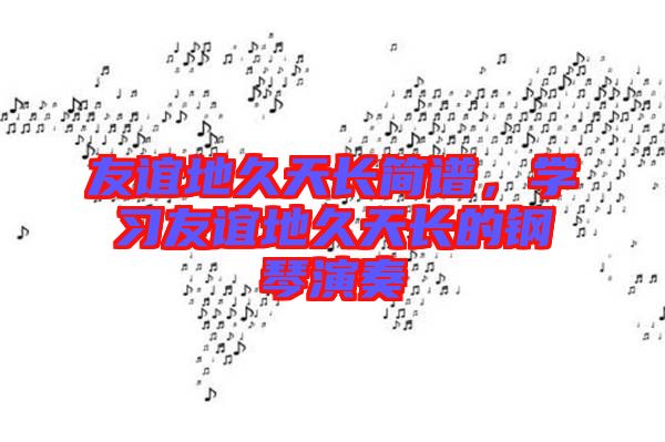 友誼地久天長簡譜，學習友誼地久天長的鋼琴演奏