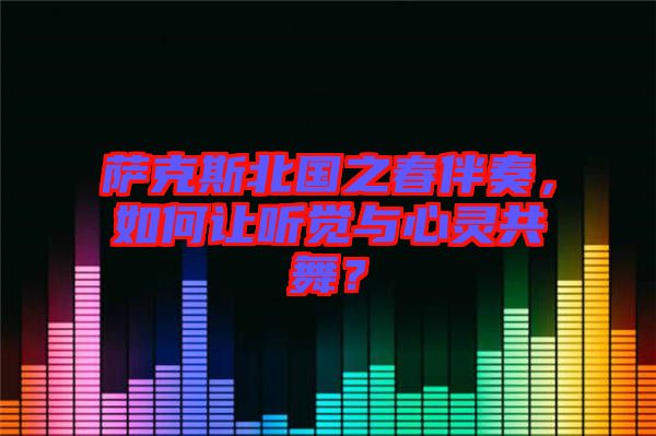 薩克斯北國(guó)之春伴奏，如何讓聽(tīng)覺(jué)與心靈共舞？