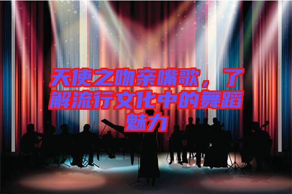 天使之吻親嘴歌，了解流行文化中的舞蹈魅力