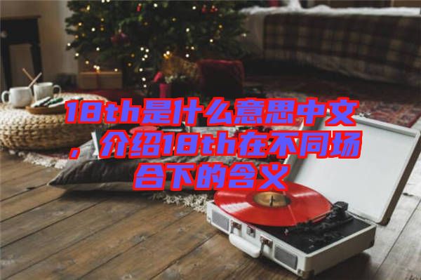 18th是什么意思中文，介紹18th在不同場(chǎng)合下的含義