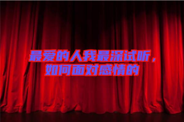 最?lèi)?ài)的人我最深試聽(tīng)，如何面對(duì)感情的