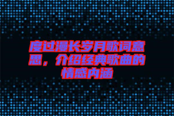 度過(guò)漫長(zhǎng)歲月歌詞意思，介紹經(jīng)典歌曲的情感內(nèi)涵