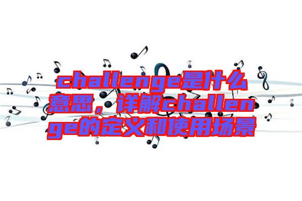challenge是什么意思，詳解challenge的定義和使用場景