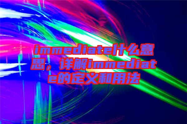 immediate什么意思，詳解immediate的定義和用法