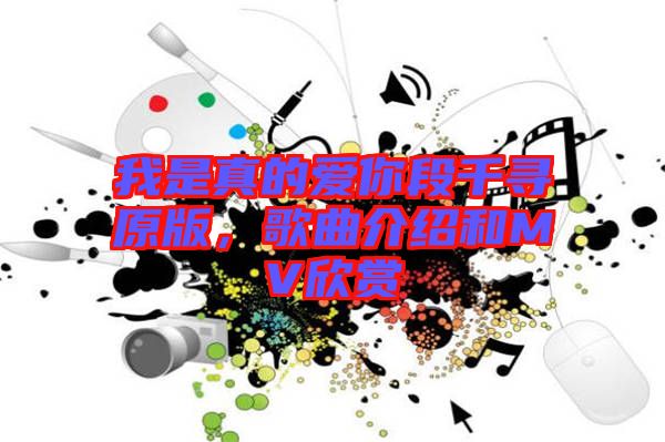 我是真的愛你段千尋原版，歌曲介紹和MV欣賞