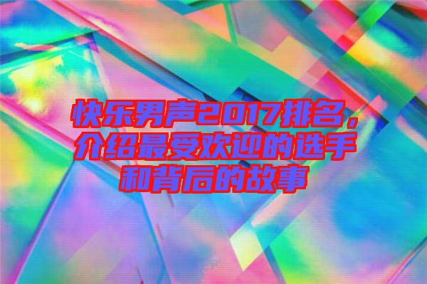 快樂男聲2017排名，介紹最受歡迎的選手和背后的故事