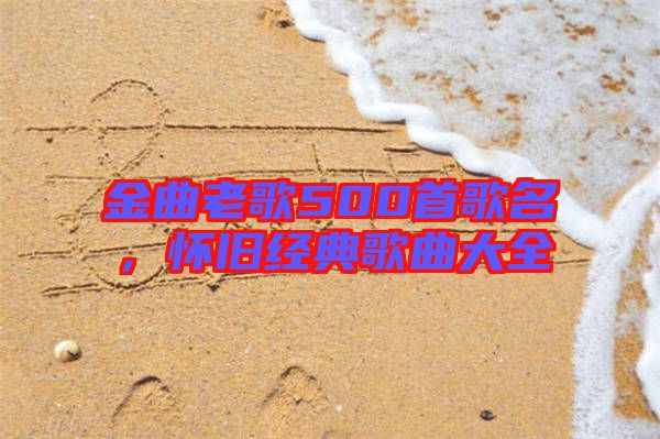 金曲老歌500首歌名，懷舊經(jīng)典歌曲大全