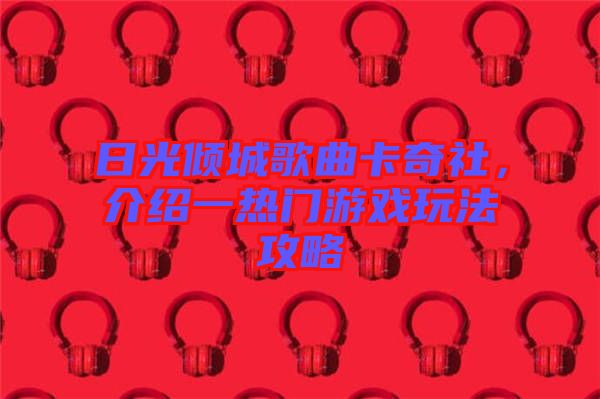日光傾城歌曲卡奇社，介紹一熱門游戲玩法攻略