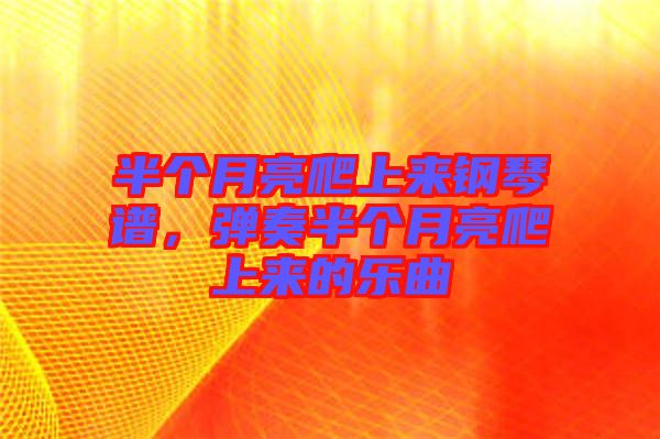 半個月亮爬上來鋼琴譜，彈奏半個月亮爬上來的樂曲
