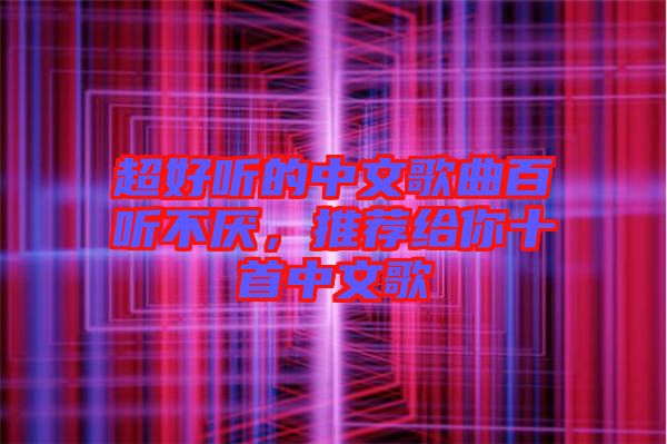 超好聽的中文歌曲百聽不厭，推薦給你十首中文歌