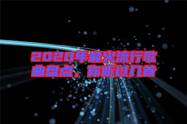 2020年最火流行歌曲盤點(diǎn)，你聽過幾首