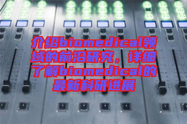 介紹biomedical領(lǐng)域的前沿研究，詳細(xì)了解biomedical的最新科研進(jìn)展