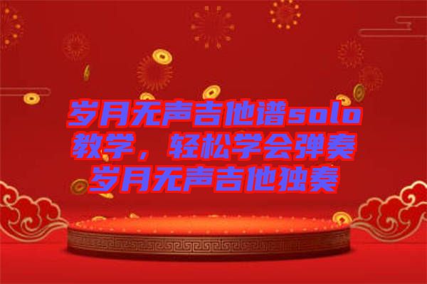 歲月無聲吉他譜solo教學，輕松學會彈奏歲月無聲吉他獨奏