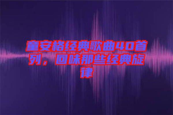 童安格經(jīng)典歌曲40首列，回味那些經(jīng)典旋律