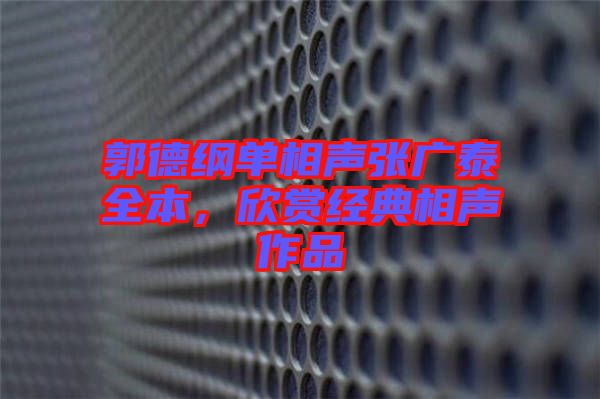 郭德綱單相聲張廣泰全本，欣賞經(jīng)典相聲作品