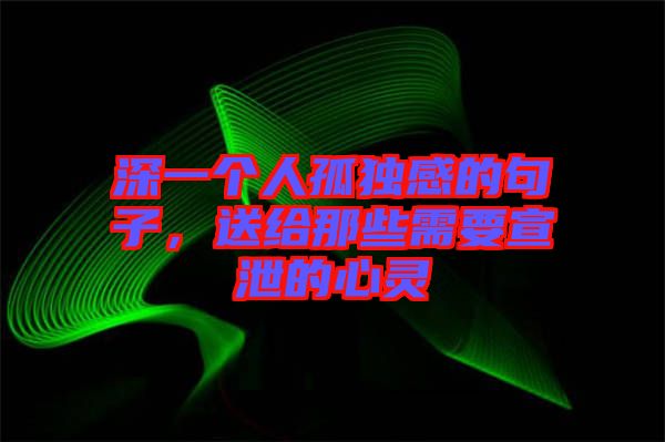 深一個人孤獨感的句子，送給那些需要宣泄的心靈
