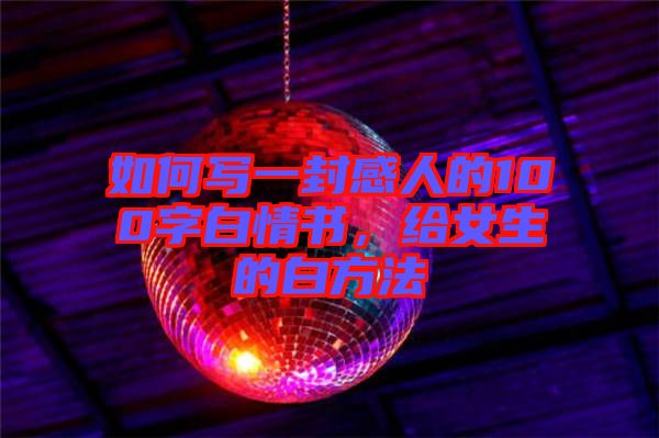 如何寫一封感人的100字白情書，給女生的白方法