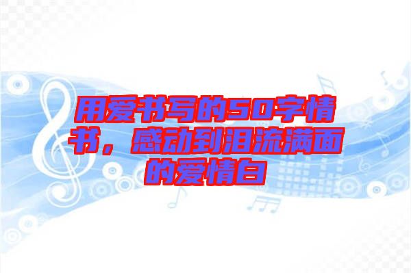 用愛書寫的50字情書，感動到淚流滿面的愛情白
