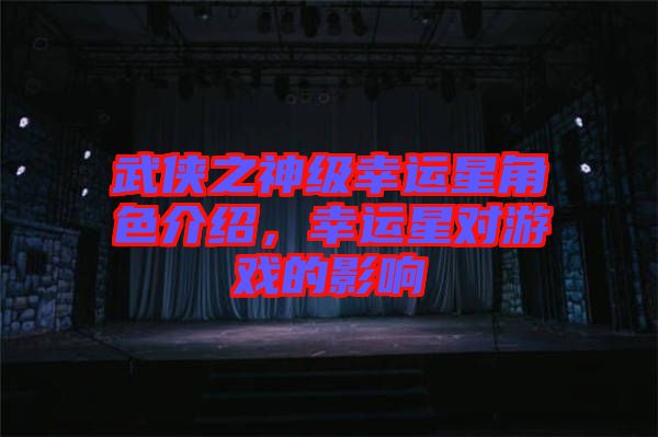 武俠之神級幸運(yùn)星角色介紹，幸運(yùn)星對游戲的影響