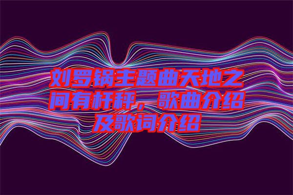 劉羅鍋主題曲天地之間有桿秤，歌曲介紹及歌詞介紹