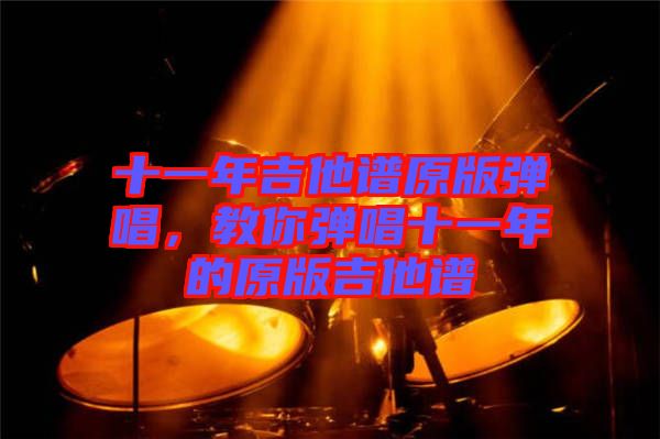 十一年吉他譜原版彈唱，教你彈唱十一年的原版吉他譜