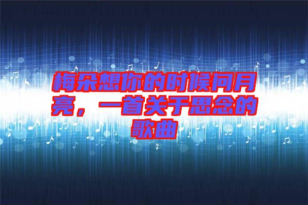 梅朵想你的時候問月亮，一首關(guān)于思念的歌曲