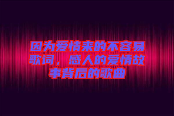 因?yàn)閻?ài)情來(lái)的不容易歌詞，感人的愛(ài)情故事背后的歌曲