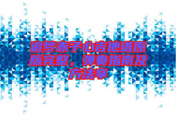 追夢赤子心吉他譜原版完整，彈奏指南及方法享