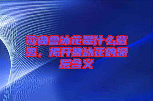 歌曲魯冰花是什么意思，揭開魯冰花的深層含義