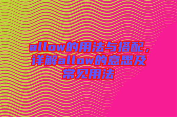allow的用法與搭配，詳解allow的意思及常見(jiàn)用法